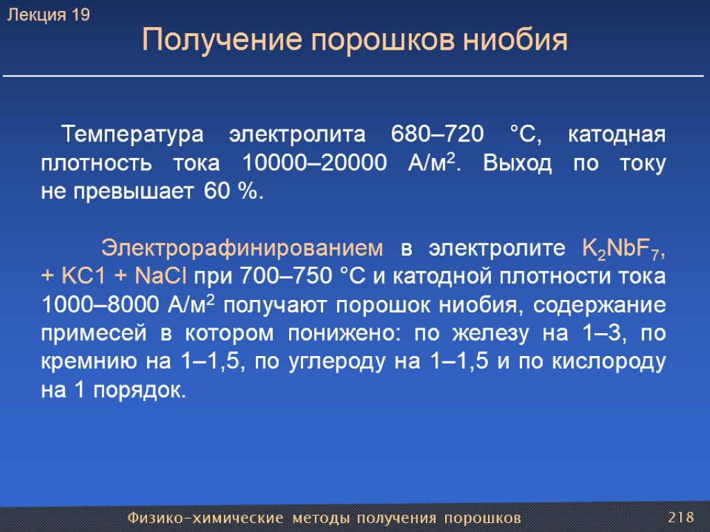 Физико-химические методы получения порошков 218 Получение порошков ниобия Температура электролита 680–720 °С, катодная плотность